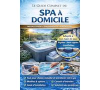 Le Guide Complet du Spa à domicile: Installation, entretien, traitement de l’eau et solutions aux problèmes : comment garder une eau parfaite et un spa facile à gérer toute l’année