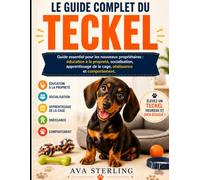 LE GUIDE COMPLET DU TECKEL: Guide essentiel pour les nouveaux propriétaires : éducation à la propreté, socialisation, apprentissage de la cage, ... (La Série du Guide du Maître Chien)