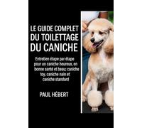 LE GUIDE COMPLET DU TOILETTAGE DU CANICHE: Entretien étape par étape pour un caniche heureux, en bonne santé et beau ; caniche toy, caniche nain et caniche standard