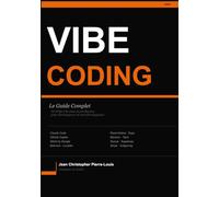 Le Guide Complet du Vibe Coding: La méthode pour construire, lancer et monétiser une application web, desktop ou mobile avec l'IA - pour développeurs et non-développeurs