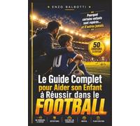 Le Guide Complet pour Aider son Enfant à Réussir dans le Football: La Méthode Complète pour Développer son Potentiel, Comprendre les Recruteurs, ... et Maximiser ses Chances de Progression