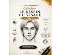 Le Guide Complet pour Maîtriser le Dessin du Visage : Étape par Étape: Apprenez à dessiner des visages réalistes grâce à des techniques simples et ... expressions et angles de tête. Idéal p