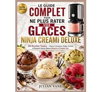 Le Guide Complet Pour ne Plus Rater Vos Glaces Ninja Creami Deluxe: 100 Recettes Testées | Glaces Crémeuses, Gelato, Sorbets et Desserts Glacés Maison Réussis à Chaque Fois