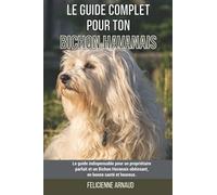 Le guide complet pour ton Bichon Havanais: Le guide indispensable pour un propriétaire parfait et un Bichon Havanais obéissant, en bonne santé et heureux.