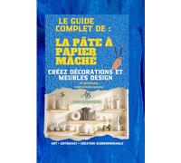 LE GUIDE COMPLET SUR LA PATE A PAPIER Mâché: Créer décorations et meubles design. techniques, recettes, et créations