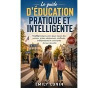 Le guide d’éducation pratique et intelligente: Stratégies éprouvées pour élever des enfants et des adolescents confiants, indépendants et conscients de leur sécurité