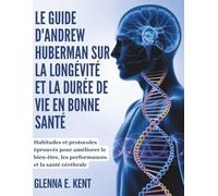 LE GUIDE D'ANDREW HUBERMAN SUR LA LONGÉVITÉ ET LA DURÉE DE VIE EN BONNE SANTÉ: Habitudes et protocoles éprouvés pour améliorer le bien-être, les performances et la santé cérébrale