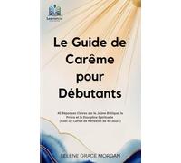 Le Guide de Carême pour Débutants: 40 Réponses Claires sur le Jeûne Biblique, la Prière et la Discipline Spirituelle (Avec un Carnet de Réflexion de 40 Jours) (Learnovia Christian Book Series)
