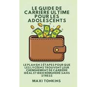 Le Guide De Carrière Ultime Pour Les Adolescents: Le Plan en 3 Étapes pour que les Lycéens trouvent Leur Cheminement de Carrière Idéal et Bien ... Et de Carrière Pour les Adolescents)