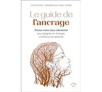 Le guide de l’ancrage: Elevez votre taux vibratoire pour gagner en énergie, confiance et sérénité.
