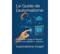Le Guide de l’automatisme: Comprendre, choisir et déployer les bonnes solutions en industrie.
