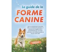 Le guide de la forme canine : Avec un entraînement musculaire ciblé, un entraînement physique, un entraînement d'agilité et de la physiothérapie pour ... chien - y compris un plan d'entraînement