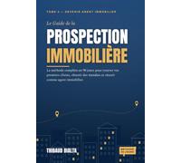 Le Guide de la prospection immobilière: La méthode complète en 90 jours pour trouver vos premiers clients, obtenir des mandats et réussir comme agent immobilier (Devenir Agent Immobilier)