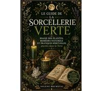 LE GUIDE DE LA SORCELLERIE VERTE: Magie des plantes, remèdes naturels et pratiques spirituelles ancrées dans la Terre