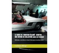 LE GUIDE DE L'AMATEUR ÉCLAIRÉ : ACHETER UNE VOITURE DE COLLECTION sans se tromper: Méthode, contrôles et check-lists pour un achat serein