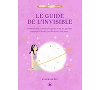 Le guide de l'invisible: Médiumnité, communication avec les guides, passage d'âmes, purification des lieux, libération de mémoires...