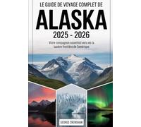 Le guide de voyage complet de l'Alaska 2025 - 2026 : votre compagnon essentiel vers la dernière frontière de l'Amérique: Découvrez les sommets ... sculptées dans la glace de Glacier Bay......