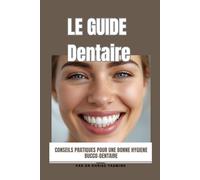 Le Guide dentaire: Conseils pratiques pour une bonne hygiène bucco-dentaire