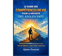 Le guide des compétences de vie pour la réussite des adolescents: Développer la confiance en soi, gérer le stress, fixer des objectifs et réussir à l’école et dans la vie
