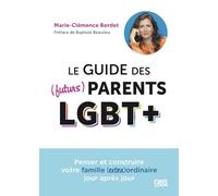 Le guide des (futurs) parents LGBT+: Penser et construire votre famille (extra)ordinaire jour après jour