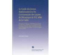 Le Guide des Jeunes Mathématiciens Ou Commentaire des Leçons de Mécanique de M L'abbé de la Caille: Pour Servir de Suite Au Commentaire de Ses Leçons ... N'a Fait Qu'indiquer Dans Son Traité.