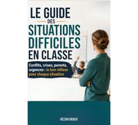 Le Guide des Situations Difficiles en Classe: Conflits, crises, parents, urgences : le bon réflexe pour chaque situation (Editions Les Essentiels de l'Education)