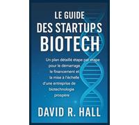 LE GUIDE DES STARTUPS BIOTECH: Un plan détaillé étape par étape pour le démarrage, le financement et la mise à l'échelle d'une entreprise de biotechnologie prospère
