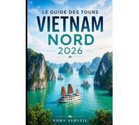 LE GUIDE DES TOURS VIETNAM NORD 2026: Des rues de Hanoï aux sommets de Fansipan - Explorer la baie de Ha Long, Ha Giang, Sapa et Ninh Binh