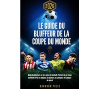 Le Guide du Bluffeur de la Coupe du Monde 2026: Guide du débutant sur les règles du football, l’histoire de la Coupe du Monde FIFA, les équipes, les joueurs, les tactiques et l’analyse de match