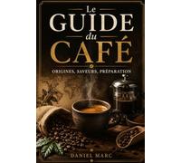 Le Guide du Café: Origines, saveurs, préparation