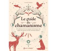Le guide du chamanisme: A la découverte du voyage chamanique, des objets de pouvoir et des animaux totems