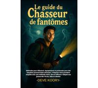 Le guide du chasseur de fantômes: Méthodes pour débutant, équipements et protocoles pour des enquêtes paranormales sérieuses | Préparez votre première enquête avec une méthode claire, sûre et efficace ! Adapté aux jeunes dès 10 ans, ados et adultes