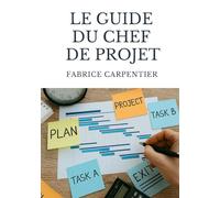 Le Guide du Chef de Projet: Pilotez Vos Projets de A à Z