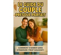 LE GUIDE DU COUPLE PRESQUE PARFAIT: Comment s'aimer sans s'énerver ( trop souvent)