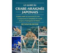 LE GUIDE DU CRABE-ARAIGNÉE JAPONAIS: Un guide complet sur la possession, les soins, le comportement, la manipulation, les conseils d'experts et l'aménagement de l'habitat