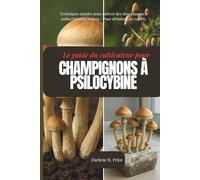 Le guide du cultivateur de champignons à psilocybine: Techniques simples pour cultiver des champignons à psilocybine à la maison - Pour débutants et experts