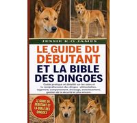 LE GUIDE DU DÉBUTANT ET LA BIBLE DES DINGOES: Guide pratique et détaillé sur les soins et la compréhension des dingos : alimentation, logement, ... gestion de la sécurité et plus encore .