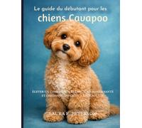 Le guide du débutant pour les chiens Cavapoo: Élever un compagnon heureux, en bonne santé et obéissant, du chiot à l'âge adulte