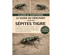 LE GUIDE DU DÉBUTANT SUR LES SÉPITES TIGRE: Le guide essentiel des cicindèles : vitesse, comportement de chasse, couleurs, cycle de vie, habitat, ... observation sur le terrain et plus encore