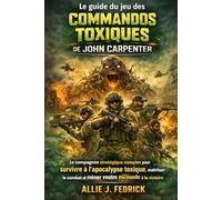 Le guide du jeu des commandos toxiques de John Carpenter: Le compagnon stratégique complet pour survivre à l'apocalypse toxique, maîtriser le combat et mener votre escouade à la victoire