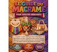 LE GUIDE DU MACRAMÉ POUR ADULTES DÉBUTANTS: Le guide complet étape par étape de 65 projets - Décorations murales, suspensions pour plantes, bijoux, ... de nœuds faciles et des photos en couleur