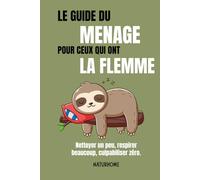 Le guide du ménage pour ceux qui ont la flemme: Nettoyer sans se fatiguer : astuces simples, bienveillance et naturel pour une maison propre sans pression