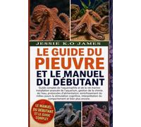 LE GUIDE DU PIEUVRE ET LE MANUEL DU DÉBUTANT: Guide complet de l'aquariophile et de la vie marine: installation avancée de l'aquarium, gestion de la ... du milieu pours la stimulation cognitive,