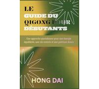 LE GUIDE DU QIGONG POUR DÉBUTANTS: Une approche quotidienne pour une énergie équilibrée, une vie centrée et une guérison douce