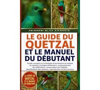 LE GUIDE DU QUETZAL ET LE MANUEL DU DÉBUTANT: Guide complet sur la biologie et les besoins en habitat du quetzal: écologie alimentaire, comportement ... des espèces, reproduction et plus encore.