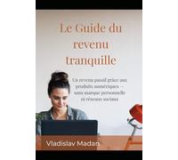 Le Guide du revenu tranquille: Un revenu passif grâce aux produits numériques - sans marque personnelle ni réseaux sociaux