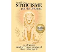 Le guide du stoïcisme pour les débutants: 20 clés pour améliorer son quotidien et vivre en harmonie