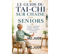 Le Guide du Tai-Chi sur Chaise pour Seniors: Le Guide Complet pour Améliorer l’Équilibre, la Mobilité, la Souplesse et le Bien-Être après 60 Ans