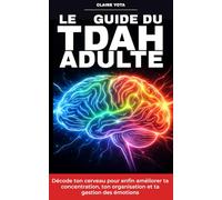 Le Guide du TDAH Adulte: Décode ton cerveau pour enfin améliorer ta concentration, ton organisation et ta gestion des émotions