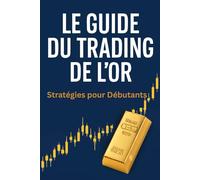 Le Guide du Trading de l'Or : Stratégies pour Débutants: Apprenez à Investir et Profiter des Fluctuations du Marché de l'Or